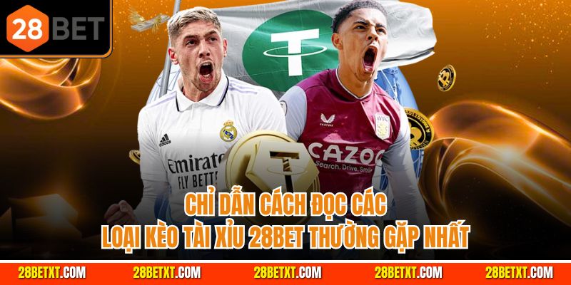 Chỉ dẫn cách đọc các loại kèo tài xỉu 28bet thường gặp nhất